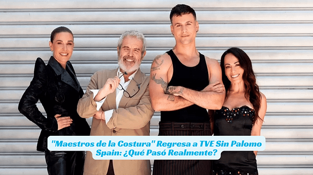 "Maestros de la Costura" Regresa a TVE Sin Palomo Spain: ¿Qué Pasó Realmente?